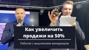 Как увеличить продажи на 50%. Проблемы в мышлении менеджеров.