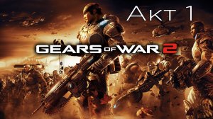 Gears of War 2 - Акт 1: Наконечник Копья - Начало - Прохождение - Сюжет