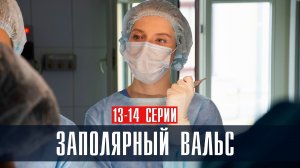 Заполярный Вальс 13-14 серия (2023) смотреть Мелодрама