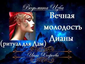 ВЕЧНАЯ МОЛОДОСТЬ ДИАНЫ (ритуал для дам) Инга Хосроева ВЕДЬМИНА ИЗБА