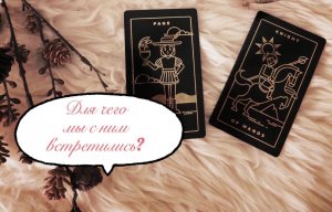 Гадание на картах ? Для чего мы с ним встретились? ?