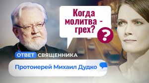 КОГДА МОЛИТВА - ГРЕХ? / ОТВЕТ СВЯЩЕННИКА