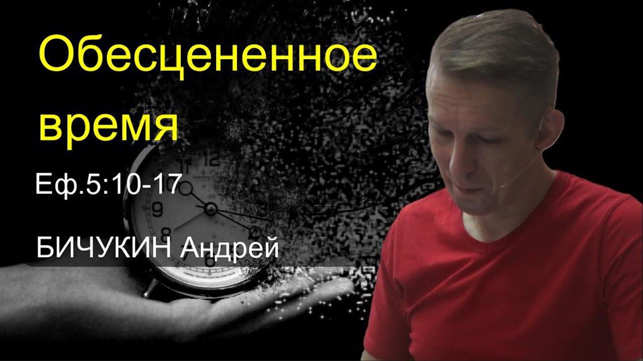 Бичукин Андрей. Обесцененное время (Еф 5:10-17)