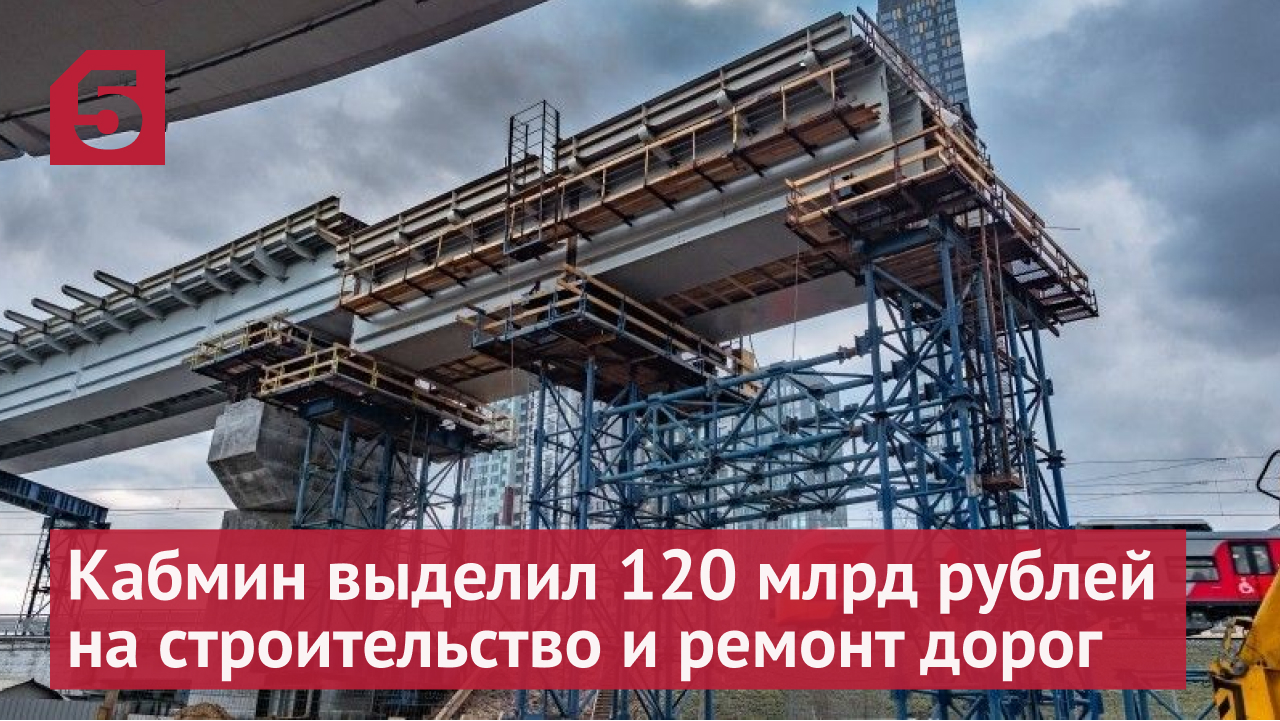 Правительство выделит 120 млрд рублей на строительство и ремонт дорог в РФ