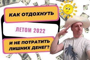 Как отдохнуть летом 2022 и не потратить лишних денег. Экономия без потери качества отдыха.