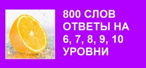Словесная игра 800 слов ответы на 6, 7, 8, 9, 10 уровни