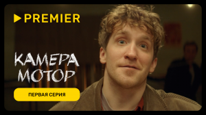 Камера мотор | Первая серия | PREMIER