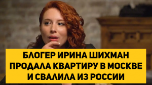 Блогер Ирина Шихман продала квартиру в Москве и свалила из России