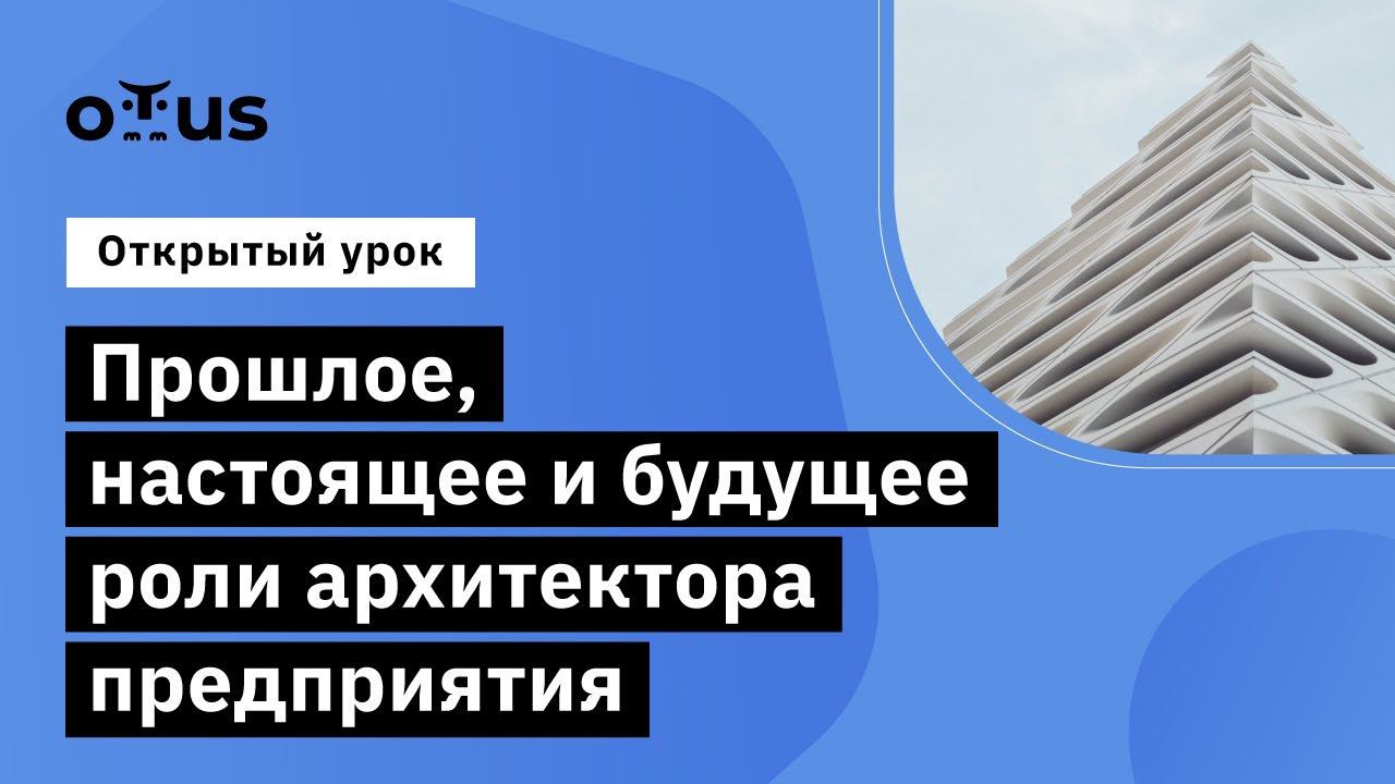 "Прошлое, настоящее и будущее роли архитектора предприятия // курс «Enterprise Architect»