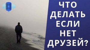 ЧТО ДЕЛАТЬ ЕСЛИ НЕТ ДРУЗЕЙ?