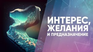 Интерес, желания и предназначение