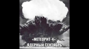 «МЕТЕОРИТ-4»: ЯДЕРНЫЙ СЕНТЯБРЬ