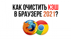 Как очистить КЭШ Браузера Google Chrome и Mozilla Firefox в 2021