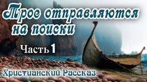 ✔НОВОЕ Хороший Рассказ ТРОЕ ОТПРАВЛЯЮТСЯ НА ПОИСКИ интересный Христианский Рассказ МСЦ ЕХБ ? Часть