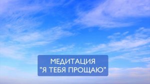 Медитация Я ТЕБЯ ПРОЩАЮ