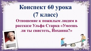 60 урок 4 четверть 7 класс. Отношение к пожилым людям в рассказе Ульфа Старка «Умеешь ли ты свистеть