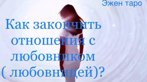 КАК ЗАКОНЧИТЬ ОТНОШЕНИЯ С ЛЮБОВНИКОМ ( ЛЮБОВНИЦЕЙ )? Таро расклад 1 для женщин, 2  для мужчин