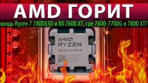 AMD ГОРИТ: мощь Ryzen 7 7800X3D и RX 7600 XT, где 7600-7700G и 7800 XT?