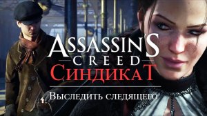 Поезд-штаб ➤ Выследить следящего ➤ Assassin’s Creed Syndicate ➤ Геймплей прохождение