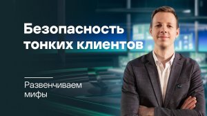 Развенчиваем мифы: правда о безопасности тонких клиентов