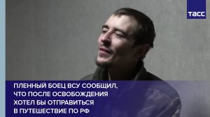 Пленный боец ВСУ сообщил, что после освобождения хотел бы отправиться в путешествие по РФ
