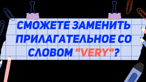 Сможете заменить прилагательное со словом "VERY"?