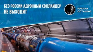 Без России адронный коллайдер не выходит (Руслан Осташко)