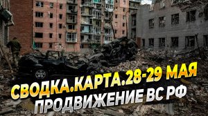 Сводка с фронта. Карта. Продвижение ВС РФ за 28-29 мая - Новости с фронта