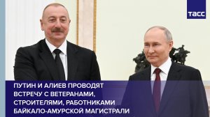 Путин и Алиев проводят встречу с ветеранами, строителями, работниками Байкало-Амурской магистрали