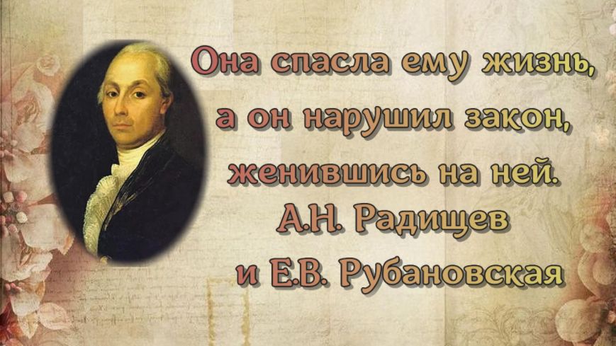 Она спасла ему жизнь, а он нарушил закон, женившись на ней. А.Н. Радищев и Е.В. Рубановская