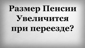 Размер Пенсии Увеличится при переезде