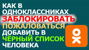 КАК В ОДНОКЛАССНИКАХ ЗАБЛОКИРОВАТЬ, ПОЖАЛОВАТЬСЯ, ДОБАВИТЬ В ЧЁРНЫЙ СПИСОК ЧЕЛОВЕКА