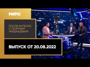 «После футбола с Георгием Черданцевым». Выпуск от 20.08.2022