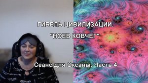 ГИБЕЛЬ ЦИВИЛИЗАЦИИ. "НОЕВ КОВЧЕГ". Сеанс для Оксаны. Часть 4