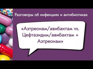 Азтреонам/авибактам vs. Цефтазидим/авибактам + Азтреонам