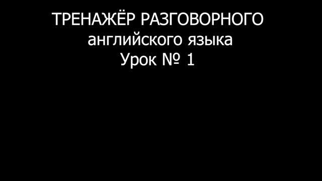 [АНГЛИЙСКИЙ ЯЗЫК] Уровень 1 из 5. Занятие 1 из 150. Разговорный тренажер английского языка