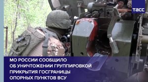 МО России сообщило об уничтожении группировкой прикрытия госграницы опорных пунктов ВСУ