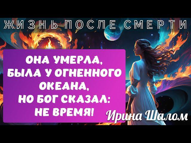 СВИДЕТЕЛЬСТВО О ЖИЗНИ ПОСЛЕ СМЕРТИ! Она умерла и была у огненного океана! Но БОГ сказал: «НЕ ВРЕМЯ!»