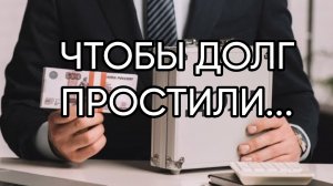 ЧТОБЫ ДОЛГ ПРОСТИЛИ....ДЛЯ ВСЕХ...