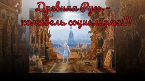 Древняя Русь - колыбель социализма!