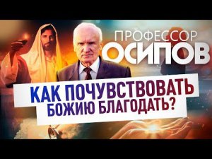 ПРОФЕССОР ОСИПОВ: КАК ПОЧУВСТВОВАТЬ БОЖИЮ БЛАГОДАТЬ?