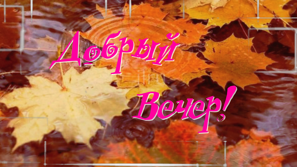 Самого Прекрасного Вечера,Добрый Вечер Друзья?