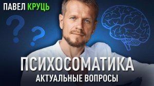 ПСИХОСОМАТИКА. Актуальные вопросы жизни. Павел Круць