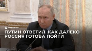 Путин ответил на вопрос, как далеко Россия готова пойти