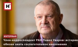 ЧЛЕН-КОРРЕСПОНДЕНТ РАН ПАВЕЛ УВАРОВ: ИСТОРИК ОБЯЗАН ЗНАТЬ СОСЛАГАТЕЛЬНОЕ НАКЛОНЕНИЕ