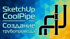 SketchUp и CoolPipe: Создание трубопровода