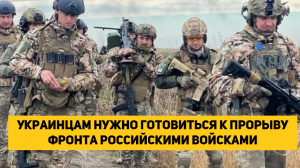 Украинцам нужно готовиться к прорыву фронта российскими войсками