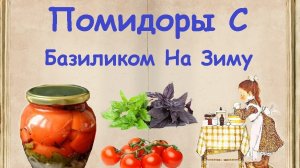 Помидоры С Базиликом На Зиму / Книга Рецептов / Bon Appetit