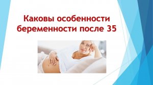 Особенности беременности ПОСЛЕ 35