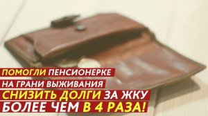 Помогли пенсионерке снизить долги за ЖКУ более чем в 4 раза!